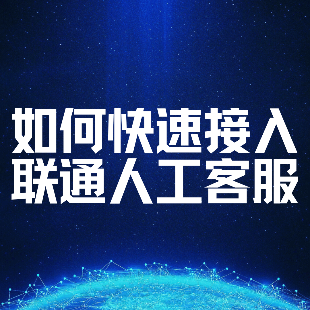 如何快速接入联通人工客服？全攻略来了！