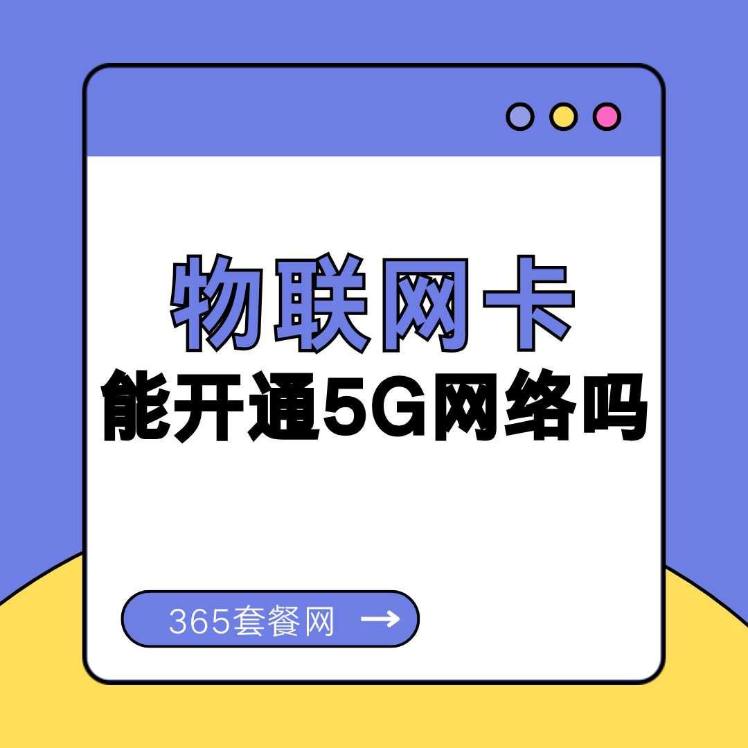 物联网卡能开通5G网络吗？有何限制？
