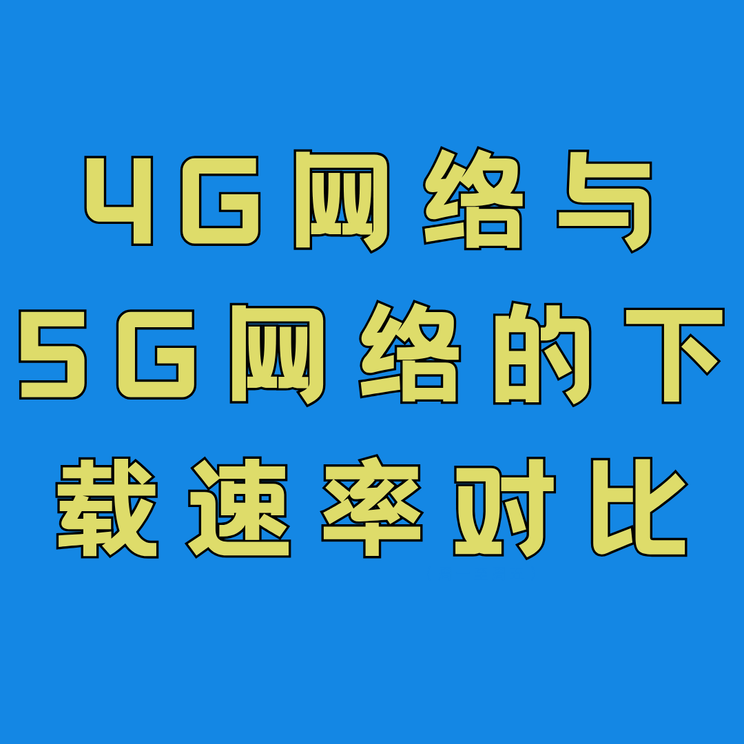 4G网络与5G网络的下载速度差异有多大？